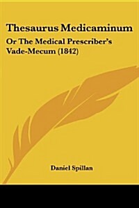 Thesaurus Medicaminum: Or the Medical Prescribers Vade-Mecum (1842) (Paperback)