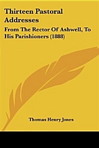 Thirteen Pastoral Addresses: From the Rector of Ashwell, to His Parishioners (1888) (Paperback)