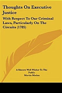 Thoughts on Executive Justice: With Respect to Our Criminal Laws, Particularly on the Circuits (1785) (Paperback)