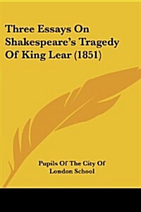 Three Essays on Shakespeares Tragedy of King Lear (1851) (Paperback)