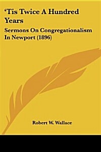 Tis Twice a Hundred Years: Sermons on Congregationalism in Newport (1896) (Paperback)