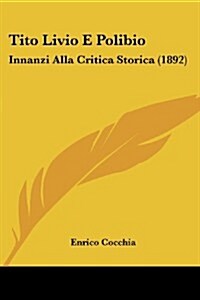 Tito Livio E Polibio: Innanzi Alla Critica Storica (1892) (Paperback)