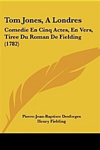 Tom Jones, a Londres: Comedie En Cinq Actes, En Vers, Tiree Du Roman de Fielding (1782) (Paperback)