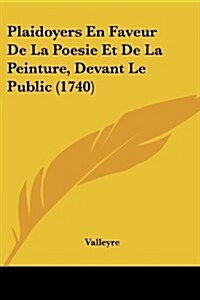 Plaidoyers En Faveur de La Poesie Et de La Peinture, Devant Le Public (1740) (Paperback)