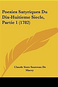 Poesies Satyriques Du Dix-Huitieme Siecle, Partie 1 (1782) (Paperback)