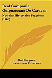 Real Compania Guipuzcoana de Caracas: Noticias Historiales Practicas (1765) (Paperback)