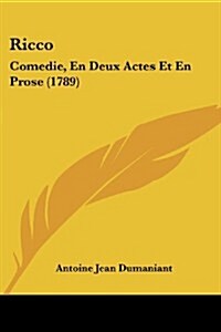 Ricco: Comedie, En Deux Actes Et En Prose (1789) (Paperback)