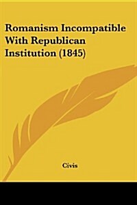 Romanism Incompatible with Republican Institution (1845) (Paperback)