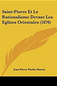 Saint-Pierre Et Le Rationalisme Devant Les Eglises Orientales (1876) (Paperback)
