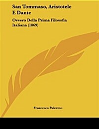 San Tommaso, Aristotele E Dante: Ovvero Della Prima Filosofia Italiana (1869) (Paperback)