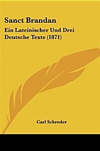 Sanct Brandan: Ein Lateinischer Und Drei Deutsche Texte (1871) (Paperback)