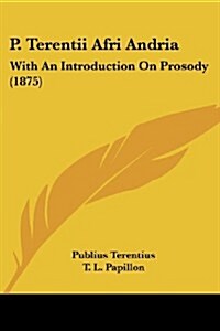 P. Terentii Afri Andria: With an Introduction on Prosody (1875) (Paperback)