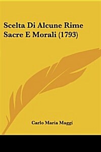 Scelta Di Alcune Rime Sacre E Morali (1793) (Paperback)