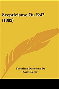 Scepticisme Ou Foi? (1882) (Paperback)