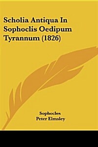 Scholia Antiqua in Sophoclis Oedipum Tyrannum (1826) (Paperback)