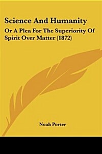 Science and Humanity: Or a Plea for the Superiority of Spirit Over Matter (1872) (Paperback)