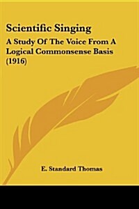 Scientific Singing: A Study of the Voice from a Logical Commonsense Basis (1916) (Paperback)