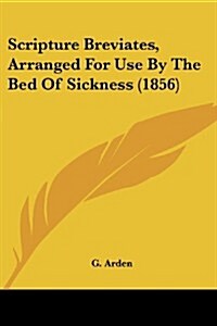 Scripture Breviates, Arranged for Use by the Bed of Sickness (1856) (Paperback)