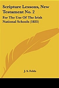 Scripture Lessons, New Testament No. 2: For the Use of the Irish National Schools (1835) (Paperback)