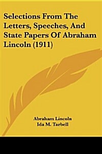 Selections from the Letters, Speeches, and State Papers of Abraham Lincoln (1911) (Paperback)