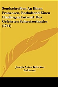 Sendschreiben an Einen Franzosen, Enthaltend Einen Fluchtigen Entwurf Des Gelehrten Schweizerlandes (1741) (Paperback)