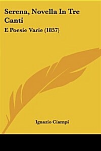 Serena, Novella in Tre Canti: E Poesie Varie (1857) (Paperback)