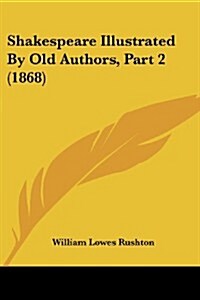 Shakespeare Illustrated by Old Authors, Part 2 (1868) (Paperback)