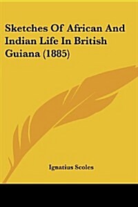 Sketches of African and Indian Life in British Guiana (1885) (Paperback)