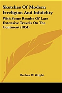 Sketches of Modern Irreligion and Infidelity: With Some Results of Late Extensive Travels on the Continent (1851) (Paperback)