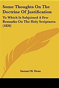 Some Thoughts on the Doctrine of Justification: To Which Is Subjoined a Few Remarks on the Holy Scriptures (1826) (Paperback)