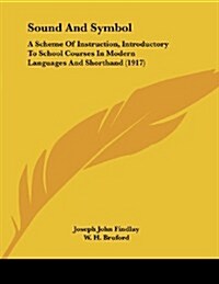 Sound and Symbol: A Scheme of Instruction, Introductory to School Courses in Modern Languages and Shorthand (1917) (Paperback)