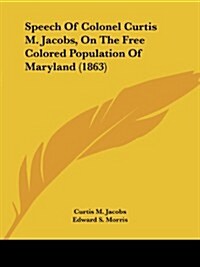 Speech of Colonel Curtis M. Jacobs, on the Free Colored Population of Maryland (1863) (Paperback)