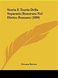 Storia E Teoria Della Separatio Bonorum Nel Diritto Romano (1899) (Paperback)