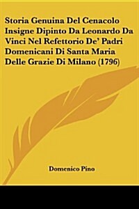 Storia Genuina del Cenacolo Insigne Dipinto Da Leonardo Da Vinci Nel Refettorio de Padri Domenicani Di Santa Maria Delle Grazie Di Milano (1796) (Paperback)