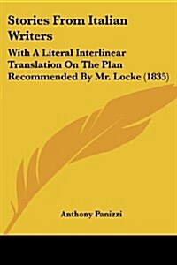Stories from Italian Writers: With a Literal Interlinear Translation on the Plan Recommended by Mr. Locke (1835) (Paperback)