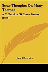 Stray Thoughts on Many Themes: A Collection of Short Poems (1876) (Paperback)