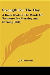 Strength for the Day: A Daily Book in the Words of Scripture for Morning and Evening (1885) (Paperback)