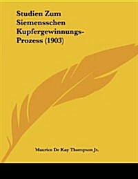 Studien Zum Siemensschen Kupfergewinnungs-Prozess (1903) (Paperback)