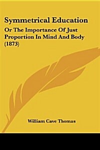 Symmetrical Education: Or the Importance of Just Proportion in Mind and Body (1873) (Paperback)