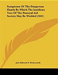 Symptoms of the Dangerous Hands by Which the Insidious Veto of the Pastoral Aid Society May Be Wielded (1841) (Paperback)