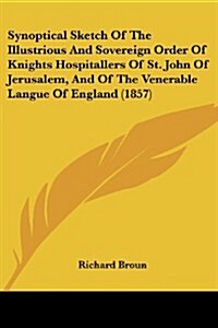 Synoptical Sketch of the Illustrious and Sovereign Order of Knights Hospitallers of St. John of Jerusalem, and of the Venerable Langue of England (185 (Paperback)