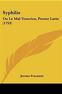 Syphilis: Ou Le Mal Venerien, Poeme Latin (1753) (Paperback)