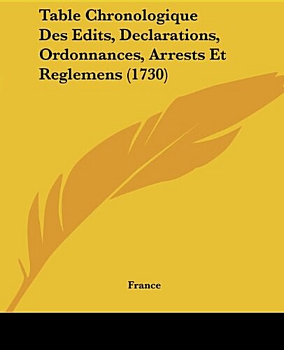 Table Chronologique Des Edits, Declarations, Ordonnances, Arrests Et Reglemens (1730) (Paperback)
