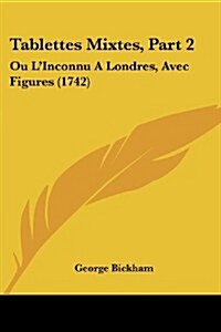 Tablettes Mixtes, Part 2: Ou LInconnu a Londres, Avec Figures (1742) (Paperback)