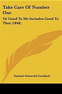 Take Care of Number One: Or Good to Me Includes Good to Thee (1848) (Paperback)