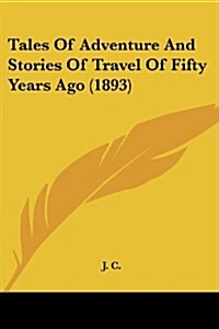 Tales of Adventure and Stories of Travel of Fifty Years Ago (1893) (Paperback)