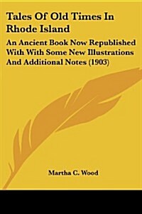 Tales of Old Times in Rhode Island: An Ancient Book Now Republished with with Some New Illustrations and Additional Notes (1903) (Paperback)