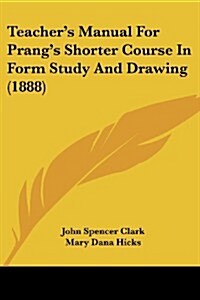 Teachers Manual for Prangs Shorter Course in Form Study and Drawing (1888) (Paperback)