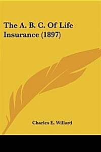 The A. B. C. of Life Insurance (1897) (Paperback)