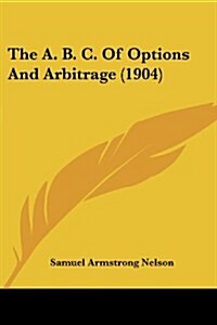 The A. B. C. of Options and Arbitrage (1904) (Paperback)